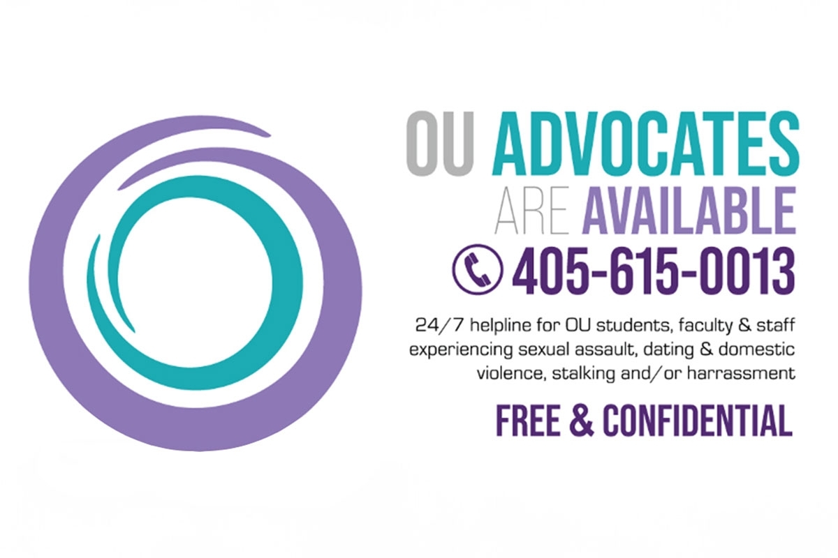 OU Advocates are available by phone: 405-615-0013. 24/7 help line for OU students, faculty and staff experiencing sexual assault, dating and domestic violence, stalking and/or harassment. This is a free and confidential service.