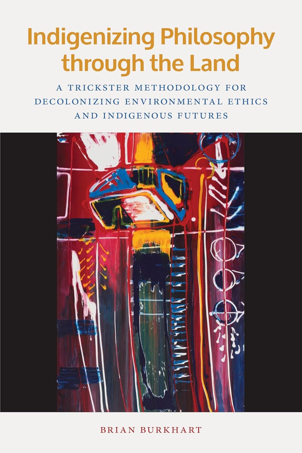 Book cover for Indigenizing Philosophy through the Land: A Trickster Methodology for Decolonizing Environmental Ethics and Indigenous Futures by Brian Burkhart
