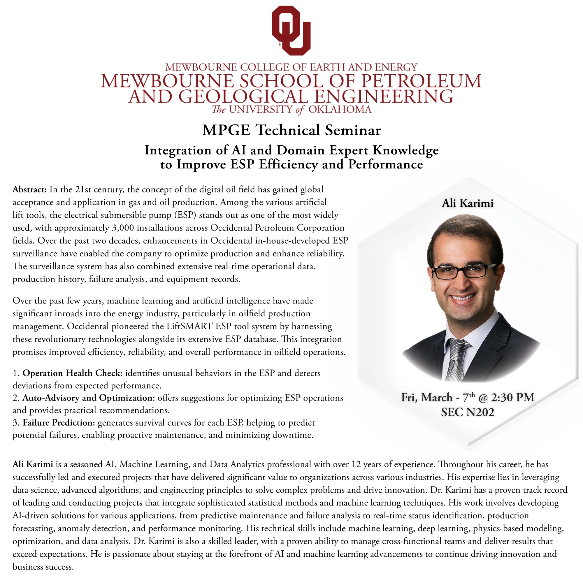 Abstract: In the 21st century, the concept of the digital oil field has gained global acceptance and application in gas and oil production. Among the various artificial lift tools, the electrical submersible pump (ESP) stands out as one of the most widely used, with approximately 3,000 installations across Occidental Petroleum Corporation fields. Over the past two decades, enhancements in Occidental in-house-developed ESP surveillance have enabled the company to optimize production and enhance reliability. The surveillance system has also combined extensive real-time operational data, production history, failure analysis, and equipment records. Ali Karimi is a seasoned Al, Machine Learning, and Data Analytics professional with over 12 years of experience. Throughout his career, he has successfully led and executed projects that have delivered significant value to organizations across various industries. His expertise lies in leveraging data science, advanced algorithms, and engineering principles to solve complex problems and drive innovation. Dr. Karimi has a proven track record of leading and conducting projects that integrate sophisticated statistical methods and machine learning techniques. His work involves developing Al-driven solutions for various applications, from predictive maintenance and failure analysis to real-time status identification, production forecasting, anomaly detection, and performance monitoring. His technical skills include machine learning, deep learning, physics-based modeling, optimization, and data analysis. Dr. Karimi is also a skilled leader, with a proven ability to manage cross-functional teams and deliver results that exceed expectations. He is passionate about staying at the forefront of Al and machine learning advancements to continue driving innovation and business success. 