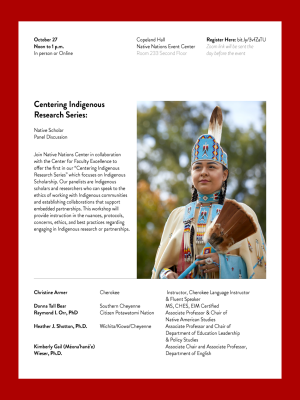 Join Native Nations Center in collaboration  with the Center for Faculty Excellence to  offer the first in our “Centering Indigenous  Research Series” which focuses on Indigenous  Scholarship. Our panelists are Indigenous  scholars and researchers who can speak to the  ethics of working with Indigenous communities  and establishing collaborations that support  embedded partnerships. This workshop will  provide instruction in the nuances, protocols,  concerns, ethics, and best practices regarding  engaging in Indigenous research or partnerships. . More information can be found on the OU Native Nations Center Website at /nativenationscenter.  For more information, contact the Native Nations Center at nnc@ou.edu. 