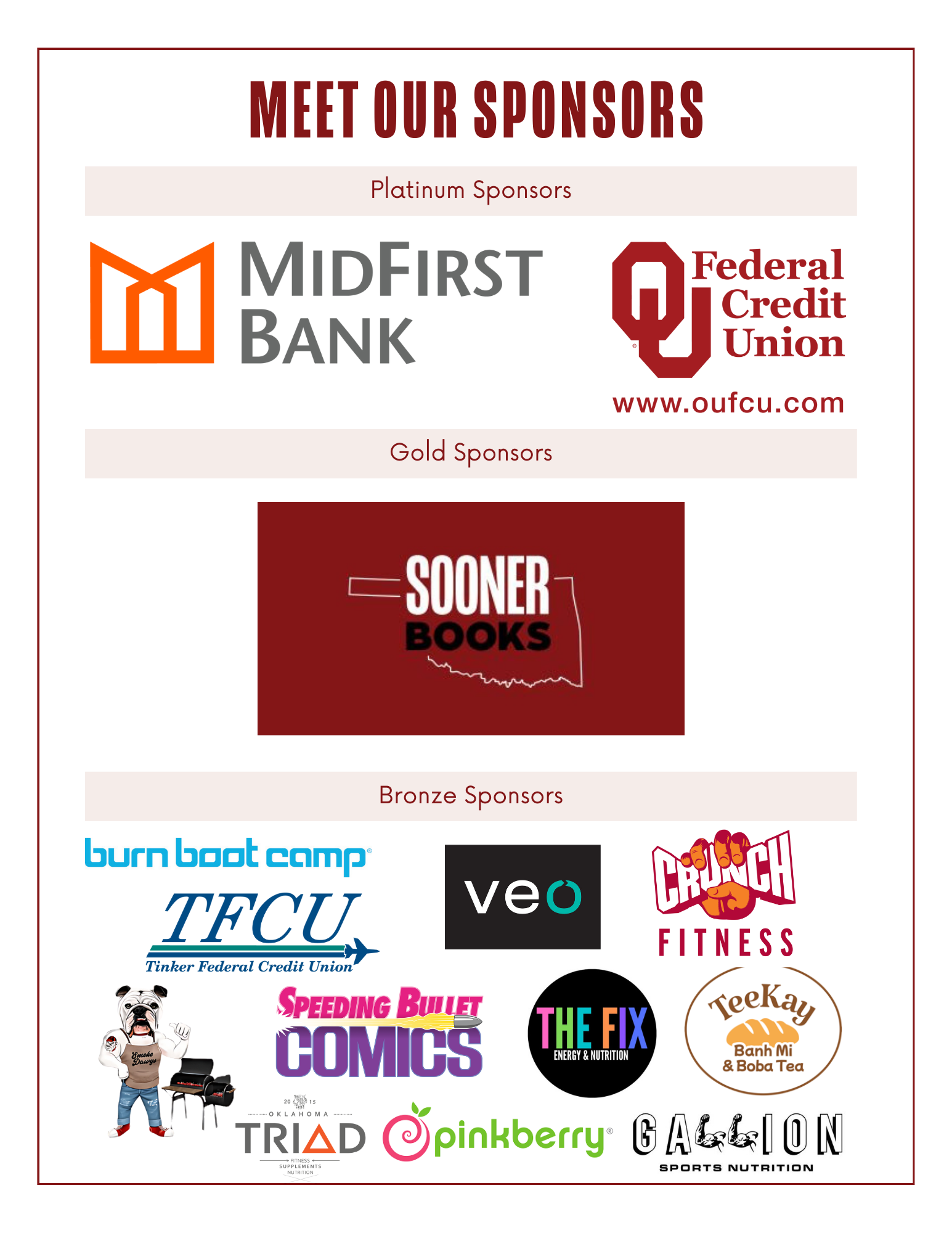 Meet our sponsors. Platinum sponsors: Midfirst Bank, OU Federal Credit Union. Gold sponsors: Sooner Books. Bronze sponsors:  Smoke dawgs, Gallion Sports, burn boot camp, Veo, pinkberry, tinker federal credit union, Triad, Speeding bullet comics, the fix energy and nutrition, Crunch fitness, TeeKay Bahn Mi and boba,