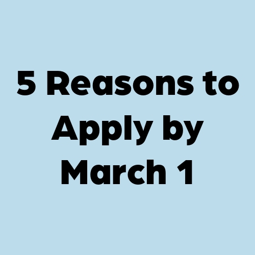 5 Reasons to Apply by March 1